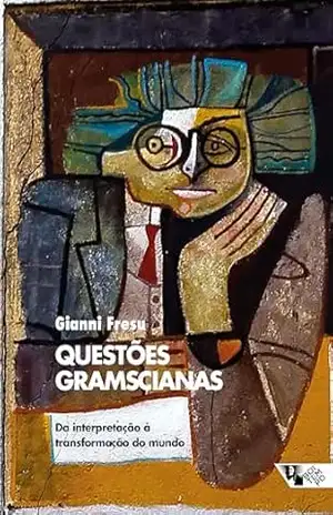Questões gramscianas: da interpretação à transformação do mundo - Gianni Fresu