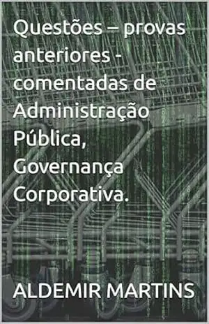 Questões – provas anteriores – comentadas de Administração Pública, Governança Corporativa. – ALDEMIR MARTINS