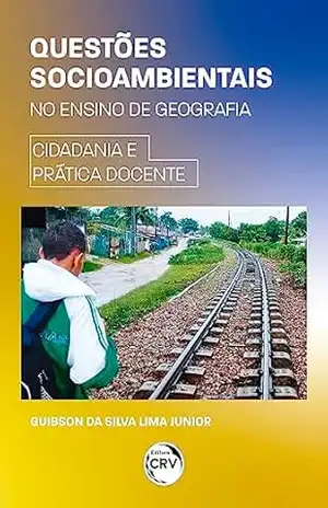 Questões socioambientais no ensino de geografia: Cidadania e prática docente – Guibson da Silva Lima Junior