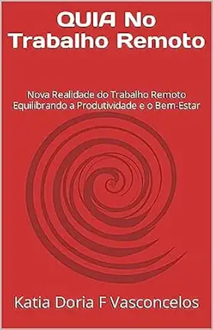 QUIA No Trabalho Remoto: Nova Realidade do Trabalho Remoto Equilibrando a Produtividade e o Bem–Estar (QUIAs a série QU aplicado a IA Livro 1) - Katia Doria F Vasconcelos
