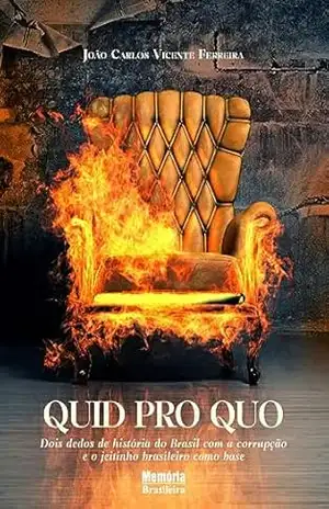 QUID PRO QUO: Dois dedos de história do Brasil com a corrupção e o jeitinho brasileiro como base – João Carlos Vicente Ferreira