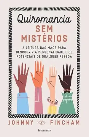 Quiromancia sem mistérios: A leitura das mãos para descobrir a personalidade e os potenciais de qualquer pessoa - Johnny Fincham