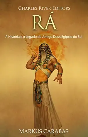 Rá: A História e o Legado do Antigo Deus Egípcio do Sol - Charles River Editors
