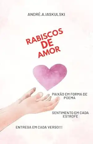 Rabiscos de amor: Paixão em forma de poema, sentimento em cada estrofe e entrega em cada verso. - André Iaskulski