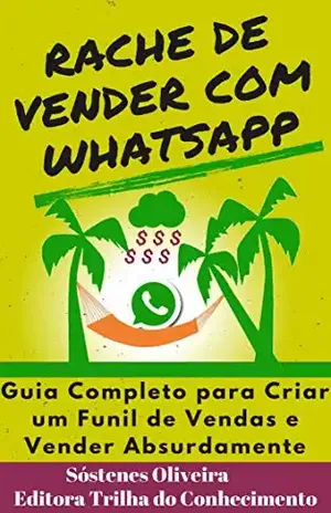 RACHE DE VENDER COM WHATSAPP: GUIA COMPLETO PARA CRIAR UM FUNIL DE VENDAS E VENDER ABSURDAMENTE - Sostenes Oliveira
