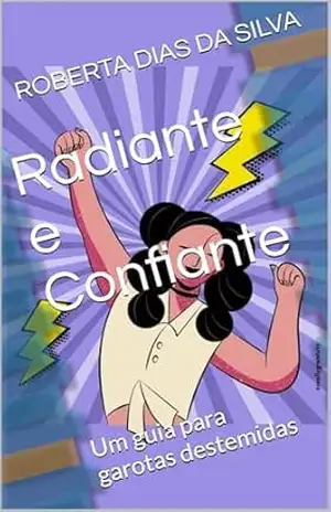 Radiante e Confiante: Um guia para garotas destemidas – ROBERTA DIAS DA SILVA