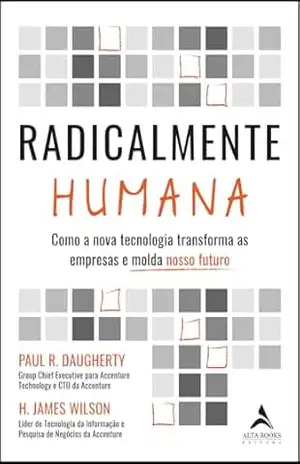 Radicalmente humana: como a nova tecnologia transforma as empresas e molda nosso futuro – Paul R. Daugherty