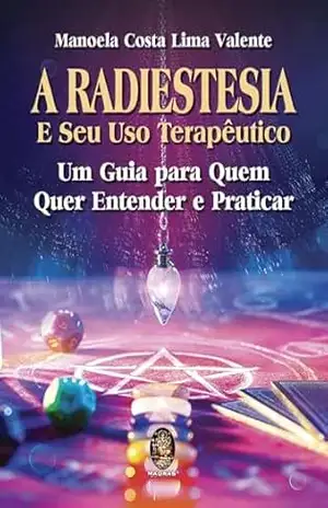 Radiestesia e seu Uso Terapêutico: Um Guia para quem quer entender e Praticar | Radiestesia e seu Uso Terapêutico – Manoela Costa Lima Valente