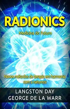 Radionics – Medicina do Futuro (Traduzido): Novos métodos de terapia em harmonia com a natureza – Langston Day – George De La Warr