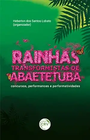 Rainhas transformistas de Abaetetuba: concursos, performances e performatividades – Heberton dos Santos Lobato
