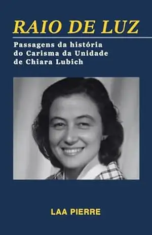 Raio de Luz: Passagens da história do Carisma da Unidade de Chiara Lubich – Luiz Antonio de Araujo Pierre