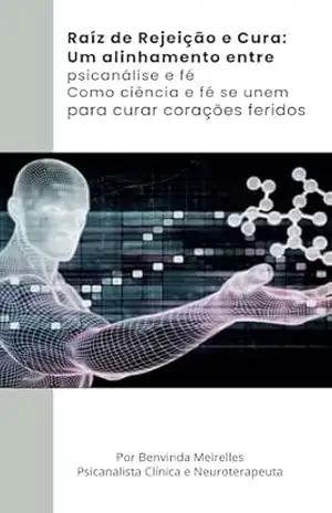 Raíz de Rejeição e Cura:: Um alinhamento entre psicanálise e fé Como ciência e fé se unem para curar corações feridos (Raízes da Alma) - Benvinda  Meirelles