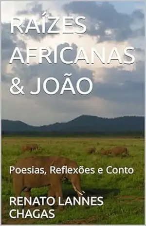 RAÍZES AFRICANAS & JOÃO: Poesias, Reflexões e Conto – RENATO  LANNES CHAGAS