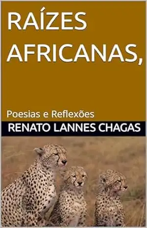 RAÍZES AFRICANAS,: Poesias e Reflexões – RENATO LANNES CHAGAS