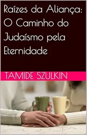 Raízes da Aliança: O Caminho do Judaísmo pela Eternidade – Tamide Szulkin