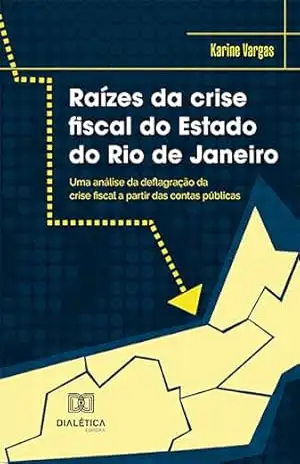Raízes da crise fiscal do Estado do Rio de Janeiro: uma análise da deflagração da crise fiscal a partir das contas públicas – Karine Vargas
