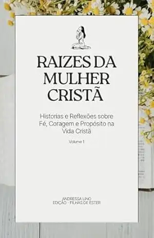 Raizes da Mulher Cristã: Historias e Reflexões sobre Fé, Coragem e Propósito na Vida Cristã. – Andressa  Lino