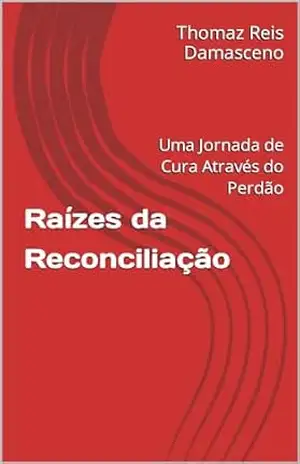 Raízes da Reconciliação: Uma Jornada de Cura Através do Perdão - Thomaz Reis Damasceno