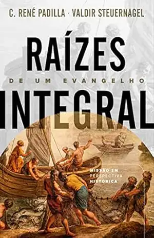Raízes de um Evangelho Integral: missão em perspectiva histórica – C. René Padilla