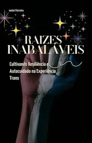 RAÍZES INABALÁVEIS: Cultivando Resiliência e Autocuidado na Experiência Trans (Espelhos da Existência: Uma Série sobre Identidade, Resistência e Afirmação Trans) – VANIA DE L FERREIRA