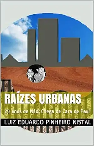 RAÍZES URBANAS: 20 anos de Não! Chega de Cara de Pau! (HISTÓRIAS EM POESIAS Livro 1) – Luiz Eduardo Pinheiro Nistal