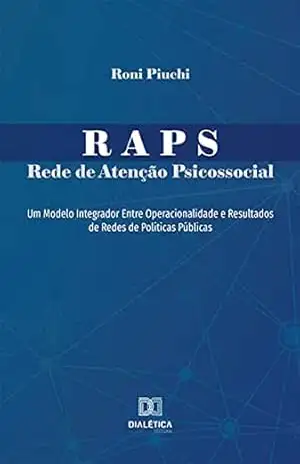 RAPS – Rede de Atenção Psicossocial: um modelo integrador entre operacionalidade e resultados de redes de políticas públicas - Roni Piuchi