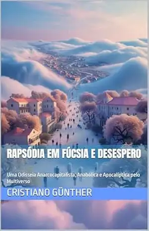 Rapsódia em Fúcsia e Desespero: Uma Odisseia Anarcocapitalista, Anabólica e Apocalíptica pelo Multiverso - Cristiano  Günther