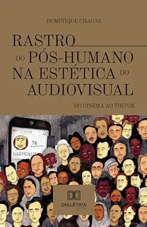 Rastro do Pós–Humano na estética do audiovisual: do cinema ao tiktok - Dominique Chagas