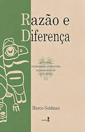 Razão e diferença: Afetividade, racionalidade e relativismo no pensamento de Lévy–Bruhl - Marcio Goldman