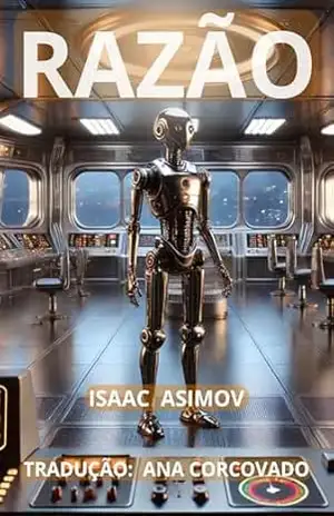 RAZÃO (Traduzido): Tradução de Ana Corcovado (ISAAC ASIMOV E OS ROBÔS DO BEM) – Isaac Asimov