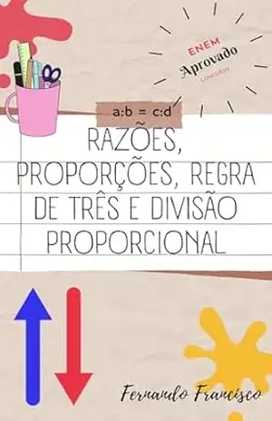 Razões, Proporções, Regra de Três e Divisão Proporcional: Adquira as habilidades deste livro e torne–se mais competitivo! – Fernando Francisco de Sousa Filho