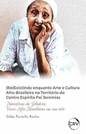 (Re)existindo enquanto arte e cultura afro–brasileira no território do centro espírita pai Jeremias: Narrativas da zeladora, vozes afro–brasileiras em sua arte - Gilda Portella Rocha
