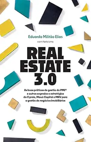 Real Estate 3.0: As boas práticas de gestão do PMI® e outros segredos e estratégias da Cyrela, Mauá Capital e MRV para a gestão de negócios imobiliários – Eduardo Militão Elias