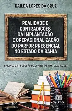 Realidade e contradições da implantação e operacionalização do PARFOR PRESENCIAL no Estado da Bahia: balanço da produção do conhecimento – 2013 a 2019 – Railda Lopes da Cruz