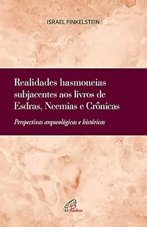 Realidades hasmoneias subjacentes aos livros de Esdras, Neemias e Crônicas: Perspectivas arqueológicas e históricas (Bíblia e Arqueologia) – Israel Finkelstein
