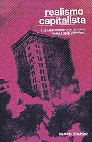Realismo Capitalista: É mais fácil imaginar o fim do mundo do que o fim do capitalismo? - Mark Fisher
