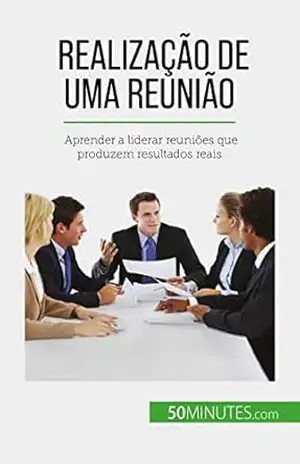 Realização de uma reunião: Aprender a liderar reuniões que produzem resultados reais – Florence Schandeler
