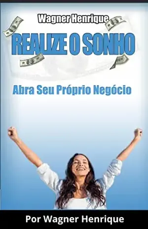 Realize o Sonho: Abra Seu Próprio Negócio e Conquiste Sua Liberdade Financeira - Wagner  Henrique