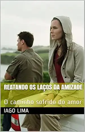 Reatando os laços da amizade: O caminho sofrido do amor (O caminho do amor Livro 1) – Iago Lima