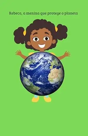 Rebeca, a menina que protege o planeta: Preservação do planeta - Giovanna Pessoa Farias