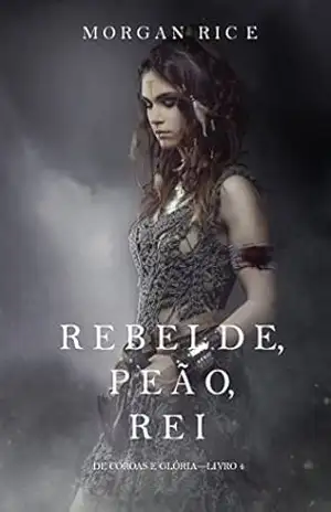 Rebelde, Peão, Rei (De Coroas e Glória – Livro n 4) – Morgan Rice
