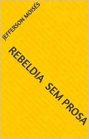 REBELDIA SEM PROSA (TRILOGIA – SÓ MISTURANDO PARA VER QUE NO VAI DAR) – JEFFERSON  MOISÉS
