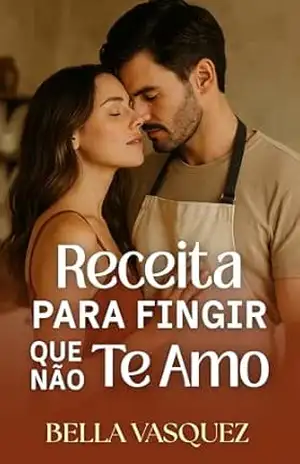 Receita Para Fingir Que Não Te Amo: Um romance que começou na cozinha… e queimou todos os segredos no forno. - Bella Vasquez