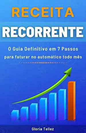 Receita Recorrente: O Guia Definitivo em 7 Passos para faturar no automático todo mês – Gloria Tellez