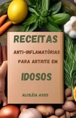 Receitas Anti–inflamatórias para Artrites em Idosos: Alimentação saudável para aliviar dores e melhorar a mobilidade de forma natural. – alcileia de assis