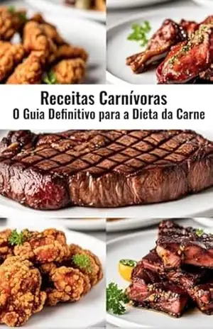 Receitas Carnívoras: O Guia Definitivo para a Dieta da Carne: 51 receitas que vão desde os cortes nobres da carne bovina até as delícias dos frutos do mar. – Gaby Penna