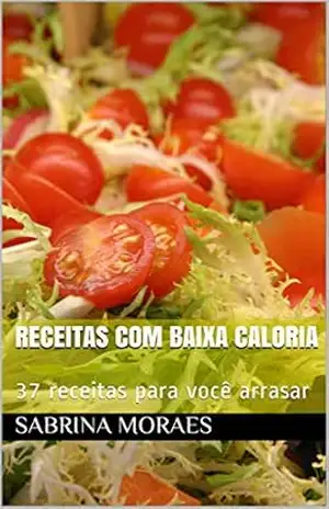 Receitas com baixa caloria: 37 receitas para você arrasar - Sabrina Moraes