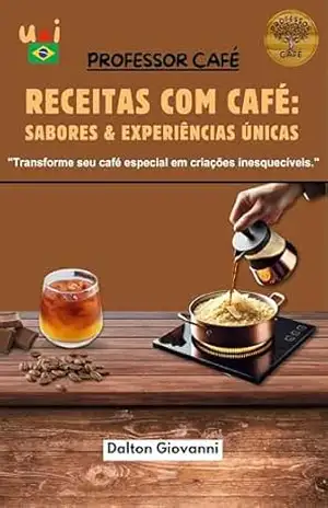 RECEITAS COM CAFÉ: SABORES & EXPERIÊNCIAS ÚNICAS: Transforme seu café especial em criações inesquecíveis. – Dalton Giovanni