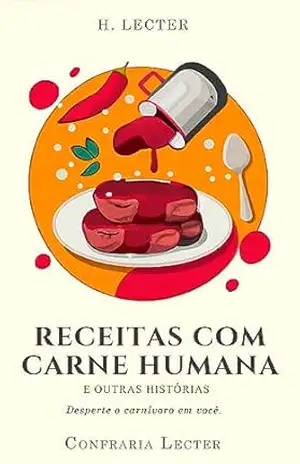 Receitas com Carne Humana e Outras Histórias: Desperte o carnívoro em você. – H. Lecter