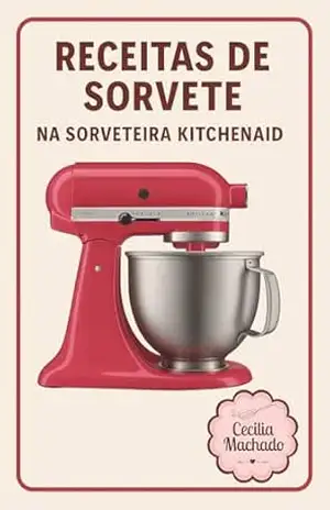 Receitas de Sorvete na Sorveteira KitchenAid: Delícias artesanais para fazer em casa com estilo retrô e sabor único – Cecília Machado